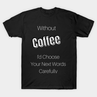Without Coffee I'd Choose Your Next Words Carefully T-Shirt